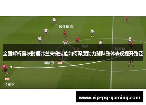 全面解析曼联时期弗兰关键技能如何深度助力球队整体表现提升路径
