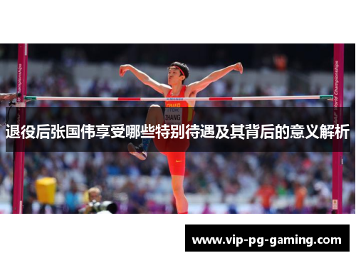 退役后张国伟享受哪些特别待遇及其背后的意义解析