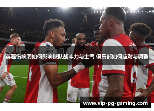 英超伤病潮如何影响球队战斗力与士气 俱乐部如何应对与调整