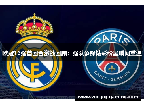 欧冠16强首回合激战回顾：强队争锋精彩纷呈瞬间重温