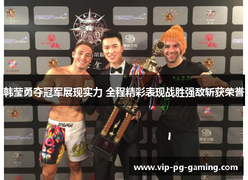 韩莹勇夺冠军展现实力 全程精彩表现战胜强敌斩获荣誉